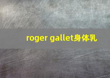 roger gallet身体乳